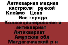 Антикварная медная кастрюля c ручкой. Клеймо › Цена ­ 4 500 - Все города Коллекционирование и антиквариат » Антиквариат   . Амурская обл.,Магдагачинский р-н